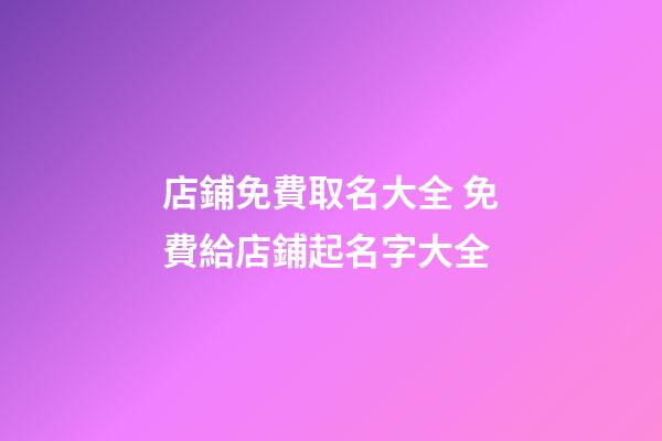 店鋪免費取名大全 免費給店鋪起名字大全